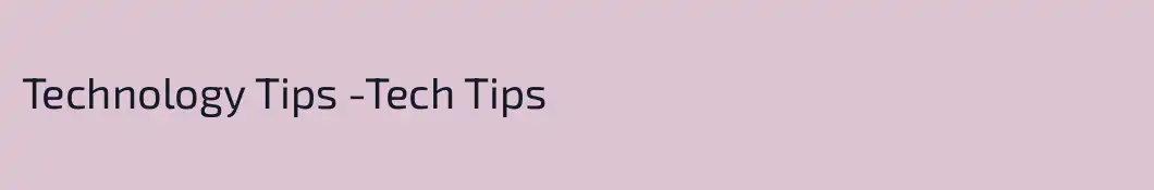 Technology Tips -Tech Tips